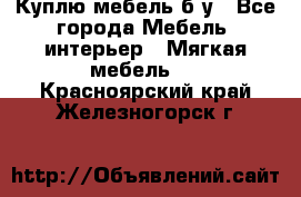 Куплю мебель б/у - Все города Мебель, интерьер » Мягкая мебель   . Красноярский край,Железногорск г.